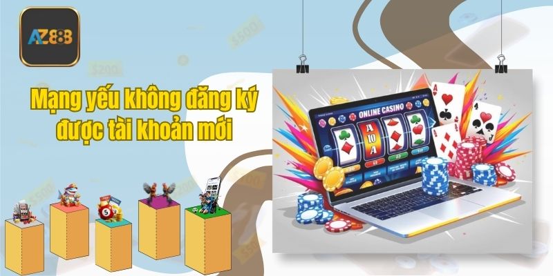 Mạng yếu không đăng ký được tài khoản mới