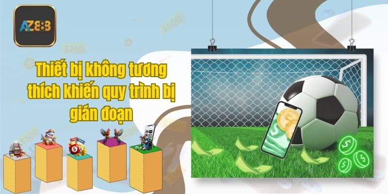 Thiết bị không tương thích khiến quy trình bị gián đoạn