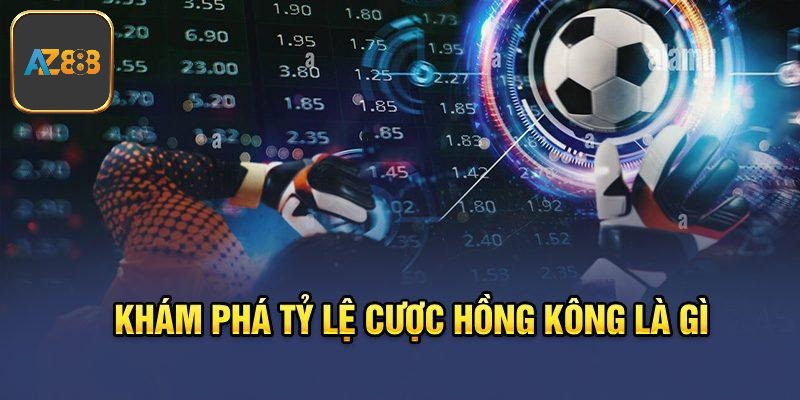Tỷ lệ cược Hồng Kông là gì? Khái niệm cần biết